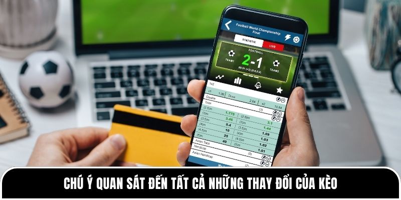 Chú ý quan sát đến tất cả những thay đổi của kèo