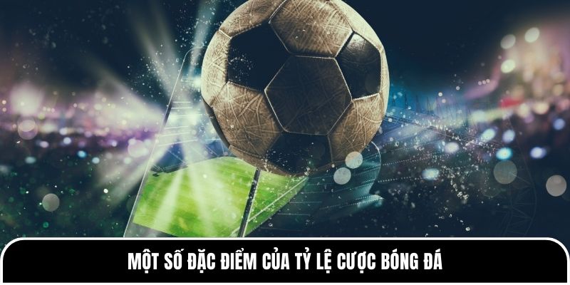 Tỷ Lệ Bóng Đá - Tổng Quan & Cách Đọc Tỷ Lệ Chính Xác 2 Một số đặc điểm của tỷ lệ cược bóng đá