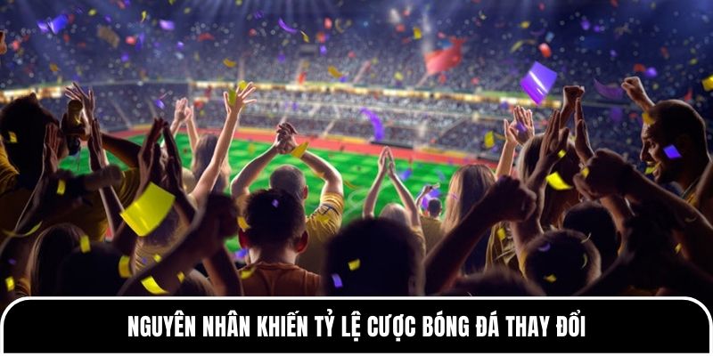 Tỷ Lệ Bóng Đá - Tổng Quan & Cách Đọc Tỷ Lệ Chính Xác 3 Nguyên nhân khiến tỷ lệ cược bóng đá thay đổi