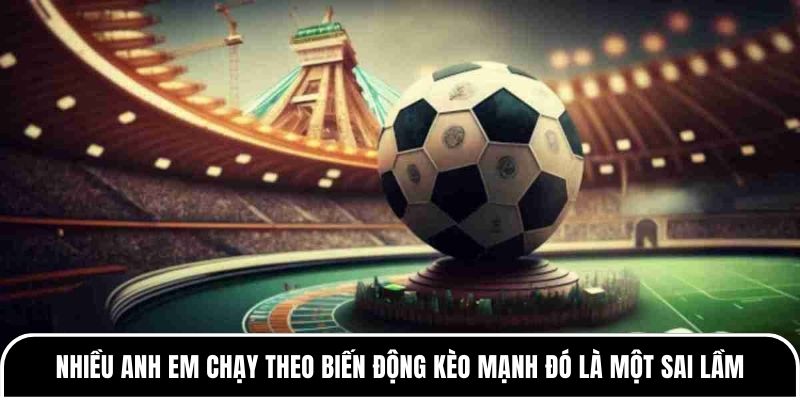 Phân tích tỷ lệ mở kèo và đóng kèo theo dòng tiền thị trường 4 Nhiều anh em chạy theo biến động kèo mạnh đó là một sai lầm