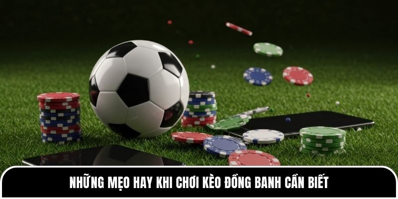 Hiểu đúng kèo đồng banh để chơi bóng đá hiệu quả hơn 4 Những mẹo hay khi chơi kèo đồng banh cần biết