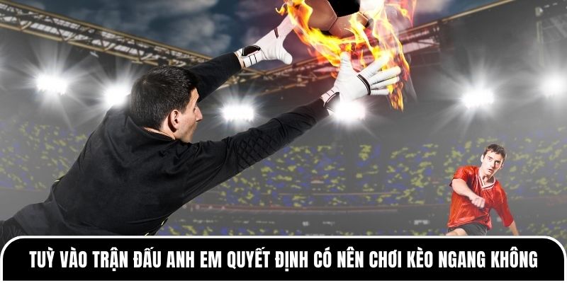 Kèo ngang là gì? Khi nào nên chơi kèo ngang? 3 Tuỳ vào trận đấu anh em quyết định có nên chơi kèo ngang không