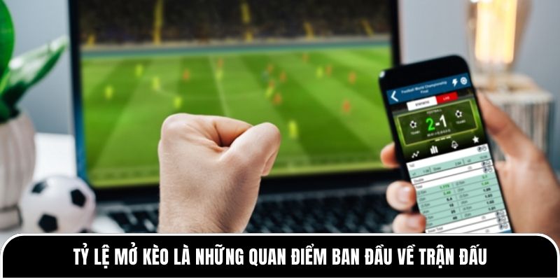 Phân tích tỷ lệ mở kèo và đóng kèo theo dòng tiền thị trường 2 Tỷ lệ mở kèo là những quan điểm ban đầu về trận đấu