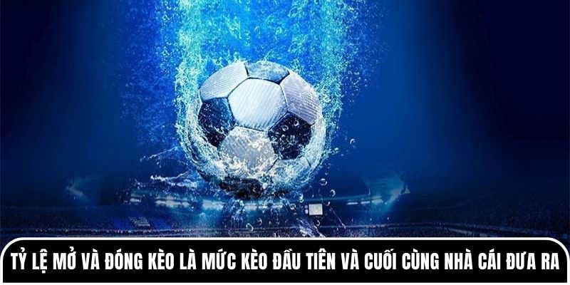 Phân tích tỷ lệ mở kèo và đóng kèo theo dòng tiền thị trường 1 Tỷ lệ mở và đóng kèo là mức kèo đầu tiên và cuối cùng nhà cái đưa ra