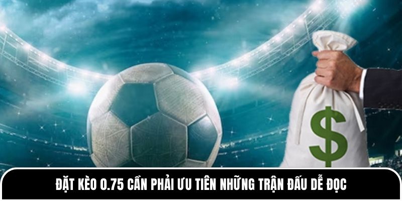 Kèo 0.75 là gì? Những thông tin cơ bản về kèo cần nắm được 4 Đặt kèo 0.75 cần phải ưu tiên những trận đấu dễ đọc