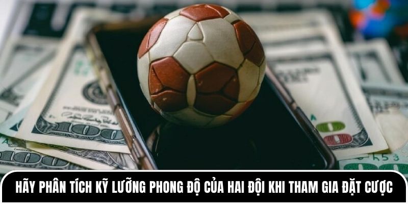 Kèo 0.25 là gì? Những bí quyết chơi kèo hiệu quả nhất 4 Hãy phân tích kỹ lưỡng phong độ của hai đội khi tham gia đặt cược