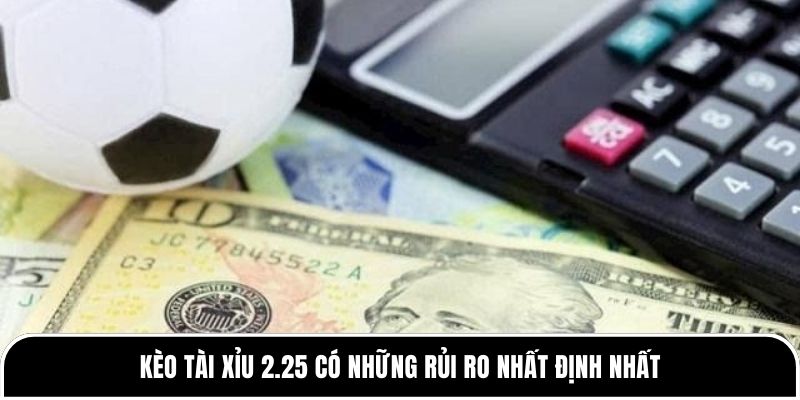 Kèo tài 2.25 là gì? Có dễ ăn như nhiều người nghĩ không? 2 Kèo tài xỉu 2.25 có những rủi ro nhất định nhất