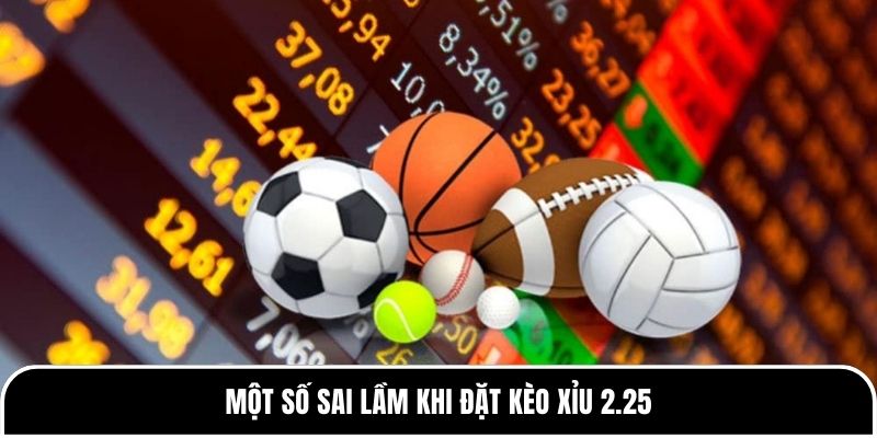 Kèo Xỉu 2.25 là gì? Chiến thuật hiệu quả tại Tylekeo88 4 Một số sai lầm khi đặt kèo Xỉu 2.25