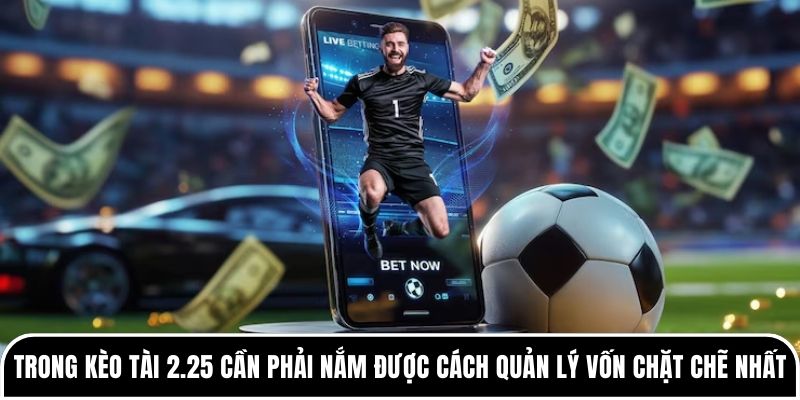 Kèo tài 2.25 là gì? Có dễ ăn như nhiều người nghĩ không? 4 Trong kèo tài 2.25 cần phải nắm được cách quản lý vốn chặt chẽ nhất