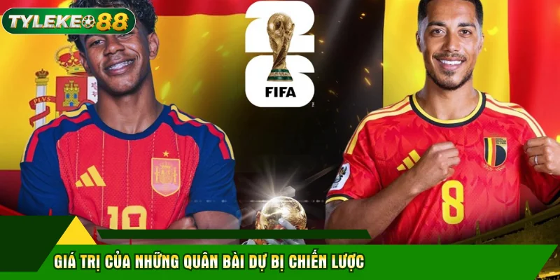 Tây Ban Nha Đấu Với Bỉ: Phân Tích Hệ Thống Tỷ Lệ Kèo 3 Giá trị của những quân bài dự bị chiến lược