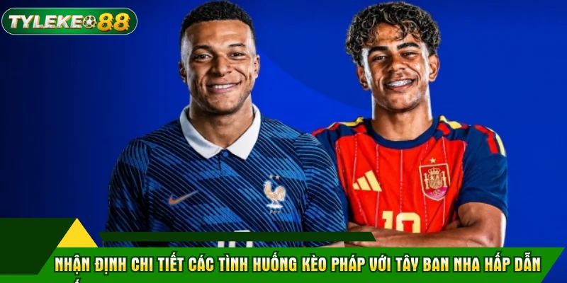 Kèo Pháp Với Tây Ban Nha WC2026 - Nhận Định Chuẩn Xác 2 Nhận định chi tiết các tình huống kèo Pháp với Tây Ban Nha hấp dẫn nhất