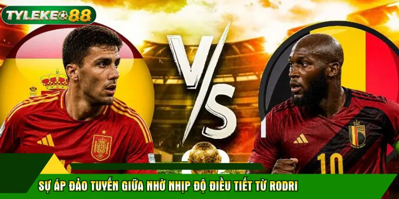 Tây Ban Nha Đấu Với Bỉ: Phân Tích Hệ Thống Tỷ Lệ Kèo 2 Sự áp đảo tuyến giữa nhờ nhịp độ điều tiết từ Rodri