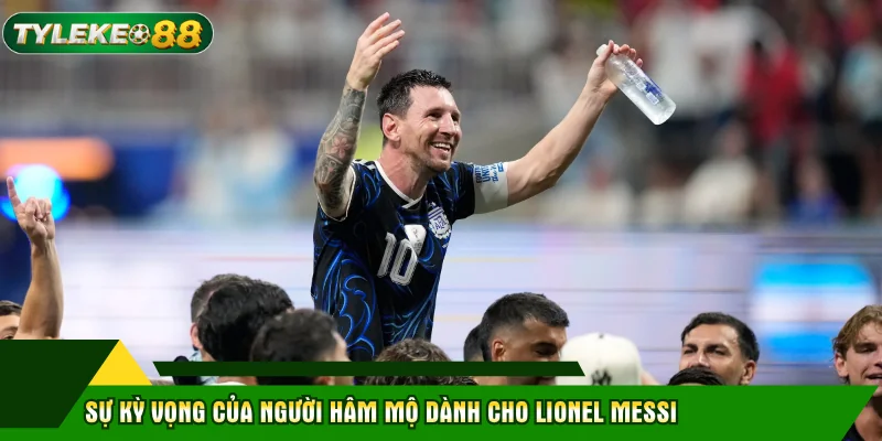 Lionel Messi - Hành Trình Huyền Thoại Và Khát Vọng World Cup 2026 3 Sự kỳ vọng của người hâm mộ dành cho Lionel Messi