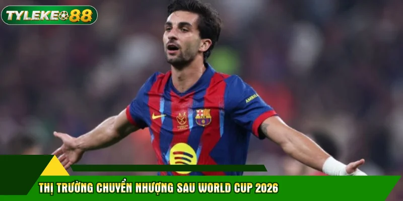 Ferran Torres - Hành Trình Rực Rỡ Và Tương Lai Tại World Cup 2026 2 Thị trường chuyển nhượng sau World Cup 2026